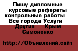 Пишу дипломные курсовые рефераты контрольные работы  - Все города Услуги » Другие   . Крым,Симоненко